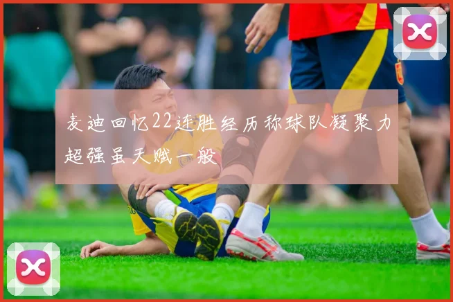 麦迪回忆22连胜经历称球队凝聚力超强虽天赋一般