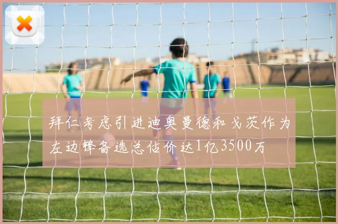 拜仁考虑引进迪奥曼德和戈茨作为左边锋备选总估价达1亿3500万
