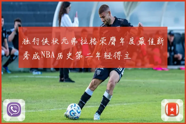 独行侠状元弗拉格荣膺年度最佳新秀成NBA历史第二年轻得主