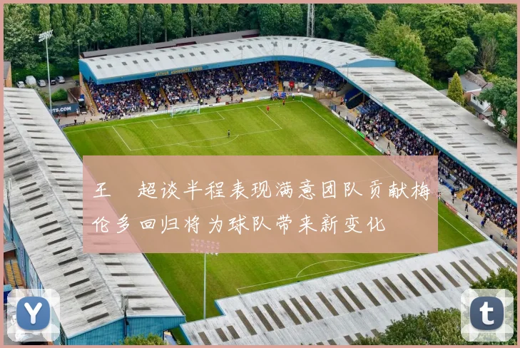 王燊超谈半程表现满意团队贡献梅伦多回归将为球队带来新变化