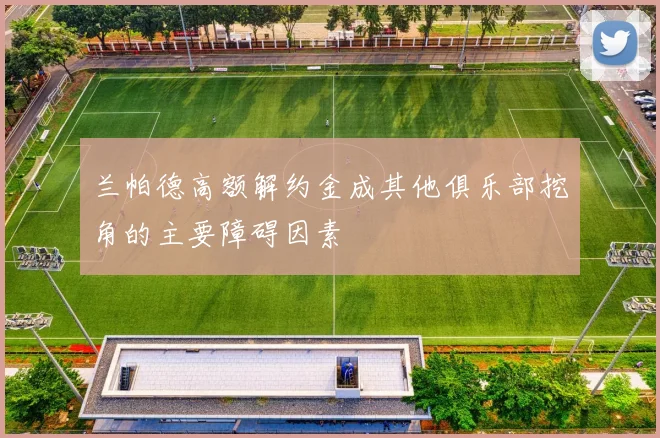 兰帕德高额解约金成其他俱乐部挖角的主要障碍因素