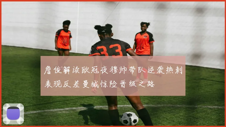 詹俊解读欧冠夜穆帅带队逆袭热刺表现反差曼城惊险晋级之路