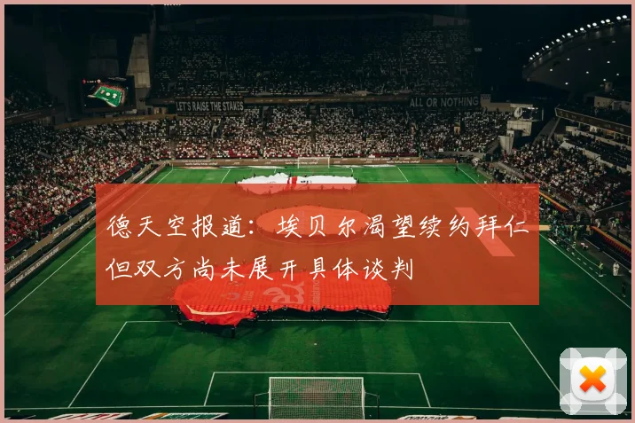 德天空报道：埃贝尔渴望续约拜仁但双方尚未展开具体谈判